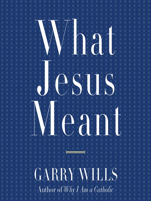 Title details for What Jesus Meant by Garry Wills - Available